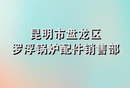 昆明市盘龙区罗浮锅炉配件销售部