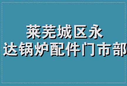 莱芜城区永达锅炉配件门市部