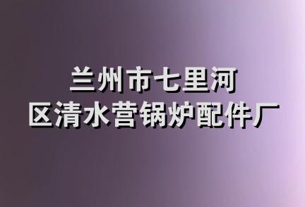 兰州市七里河区清水营锅炉配件厂