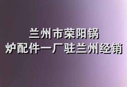 兰州市荣阳锅炉配件一厂驻兰州经销部