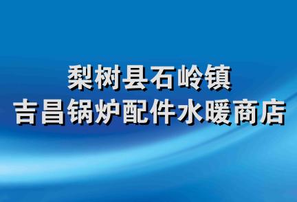 梨树县石岭镇吉昌锅炉配件水暖商店