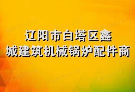 辽阳市白塔区鑫城建筑机械锅炉配件商店