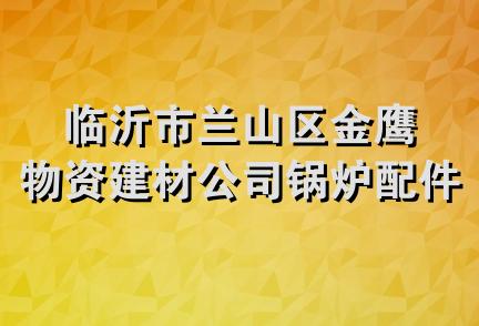 临沂市兰山区金鹰物资建材公司锅炉配件经销部