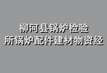 柳河县锅炉检验所锅炉配件建材物资经销处