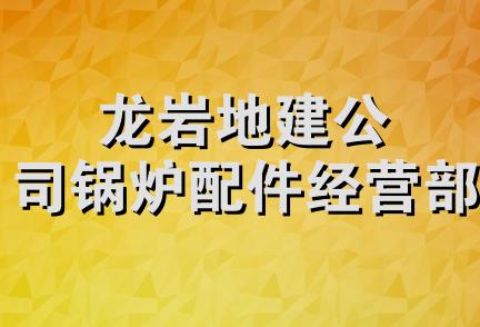 龙岩地建公司锅炉配件经营部