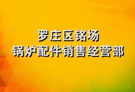 罗庄区铭场锅炉配件销售经营部