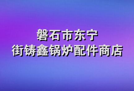 磐石市东宁街铸鑫锅炉配件商店