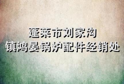 蓬莱市刘家沟镇鸿晏锅炉配件经销处
