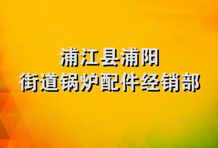 浦江县浦阳街道锅炉配件经销部