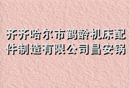 齐齐哈尔市鹤龄机床配件制造有限公司昌安锅炉配套分公司