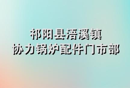 祁阳县浯溪镇协力锅炉配件门市部