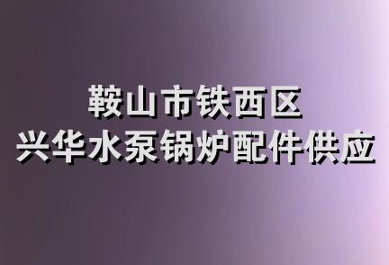 鞍山市铁西区兴华水泵锅炉配件供应站