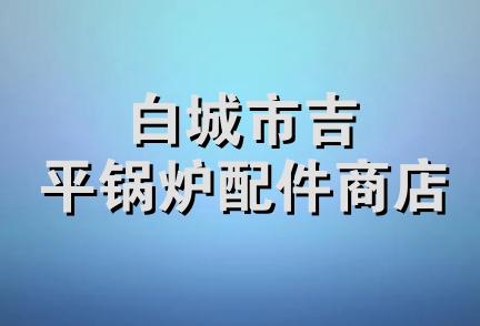 白城市吉平锅炉配件商店