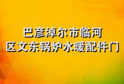 巴彦淖尔市临河区文东锅炉水暧配件门市部