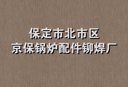 保定市北市区京保锅炉配件铆焊厂