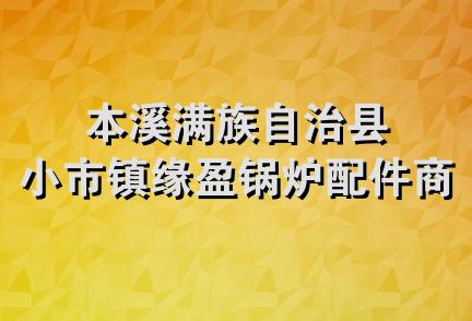 本溪满族自治县小市镇缘盈锅炉配件商店