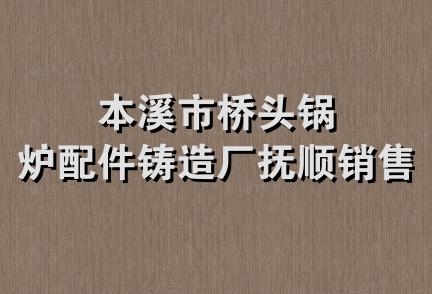 本溪市桥头锅炉配件铸造厂抚顺销售处