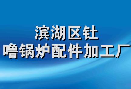 滨湖区钍噜锅炉配件加工厂