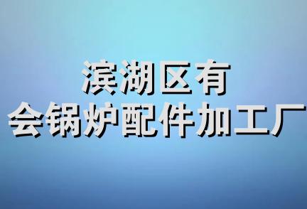 滨湖区有会锅炉配件加工厂