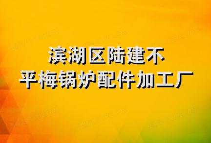 滨湖区陆建不平梅锅炉配件加工厂