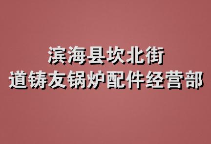 滨海县坎北街道铸友锅炉配件经营部