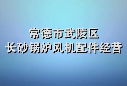 常德市武陵区长砂锅炉风机配件经营部