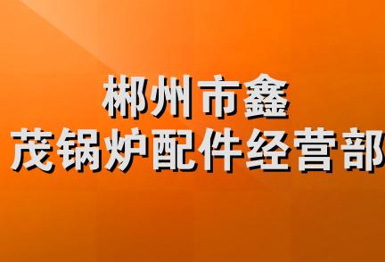 郴州市鑫茂锅炉配件经营部