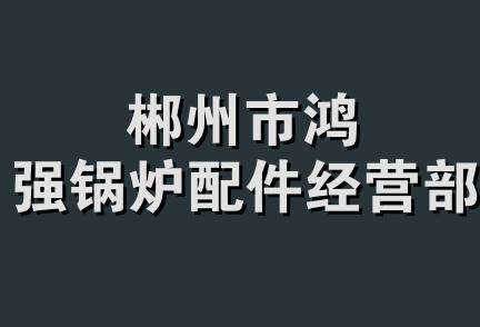 郴州市鸿强锅炉配件经营部