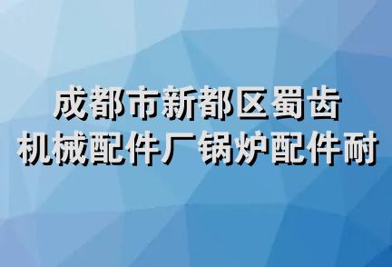 成都市新都区蜀齿机械配件厂锅炉配件耐材经营部