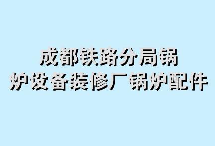 成都铁路分局锅炉设备装修厂锅炉配件商店