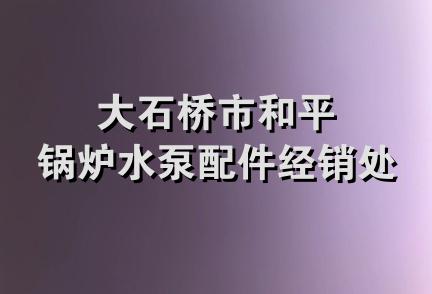 大石桥市和平锅炉水泵配件经销处