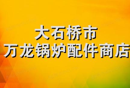 大石桥市万龙锅炉配件商店
