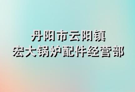 丹阳市云阳镇宏大锅炉配件经营部