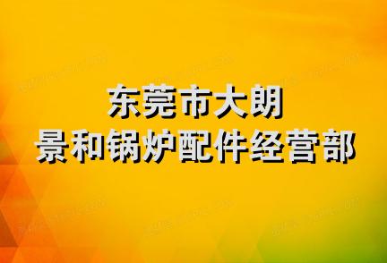 东莞市大朗景和锅炉配件经营部