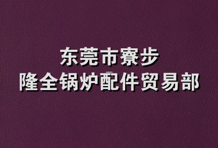 东莞市寮步隆全锅炉配件贸易部