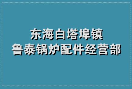 东海白塔埠镇鲁泰锅炉配件经营部