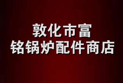 敦化市富铭锅炉配件商店