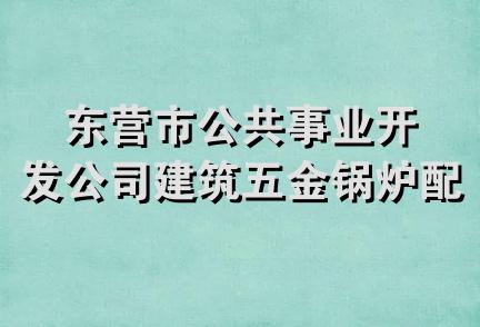 东营市公共事业开发公司建筑五金锅炉配件经营部
