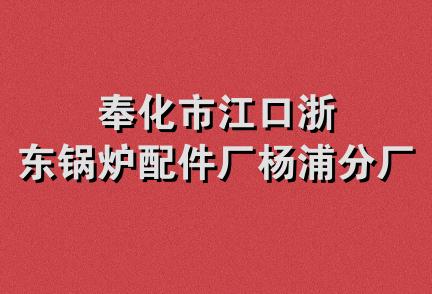 奉化市江口浙东锅炉配件厂杨浦分厂