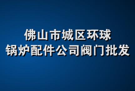 佛山市城区环球锅炉配件公司阀门批发部