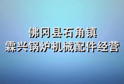 佛冈县石角镇霖兴锅炉机械配件经营部