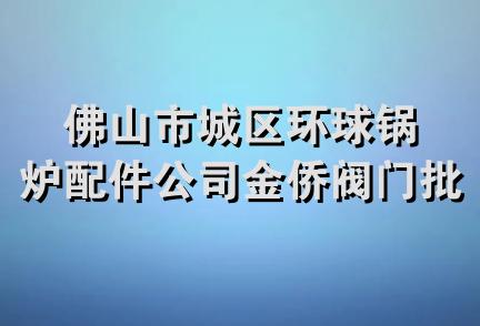 佛山市城区环球锅炉配件公司金侨阀门批发部