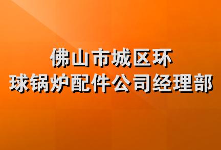 佛山市城区环球锅炉配件公司经理部