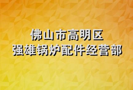 佛山市高明区强雄锅炉配件经营部