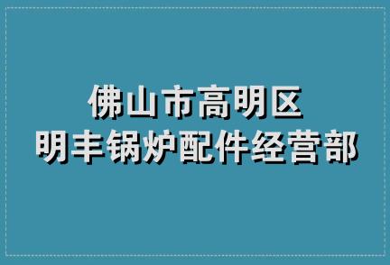 佛山市高明区明丰锅炉配件经营部