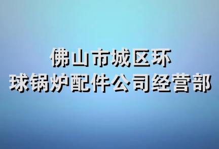 佛山市城区环球锅炉配件公司经营部