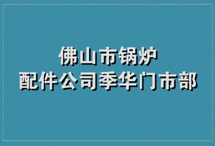 佛山市锅炉配件公司季华门市部