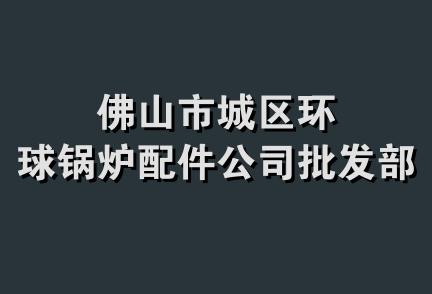 佛山市城区环球锅炉配件公司批发部