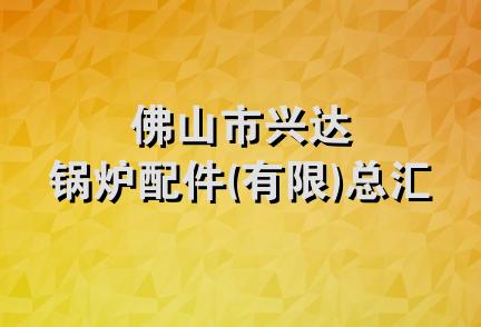 佛山市兴达锅炉配件(有限)总汇