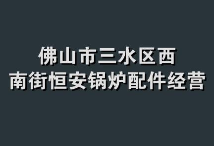 佛山市三水区西南街恒安锅炉配件经营部